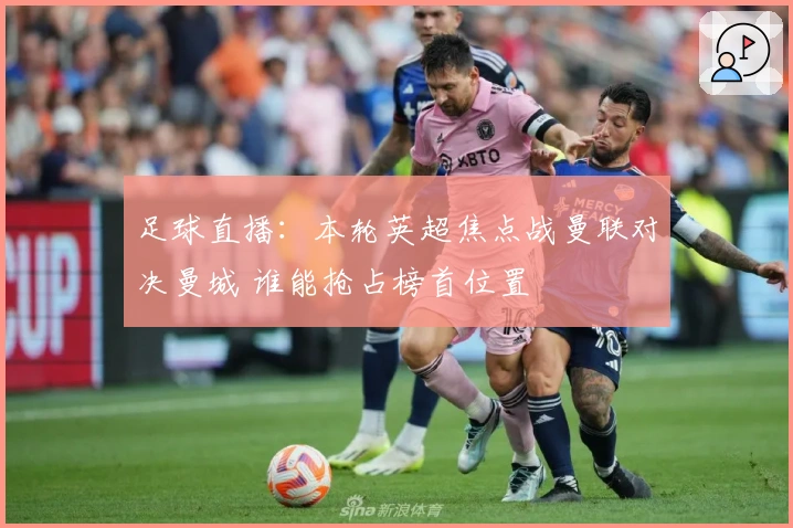 足球直播：本轮英超焦点战曼联对决曼城 谁能抢占榜首位置