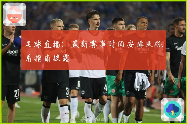 足球直播：最新赛事时间安排及观看指南披露