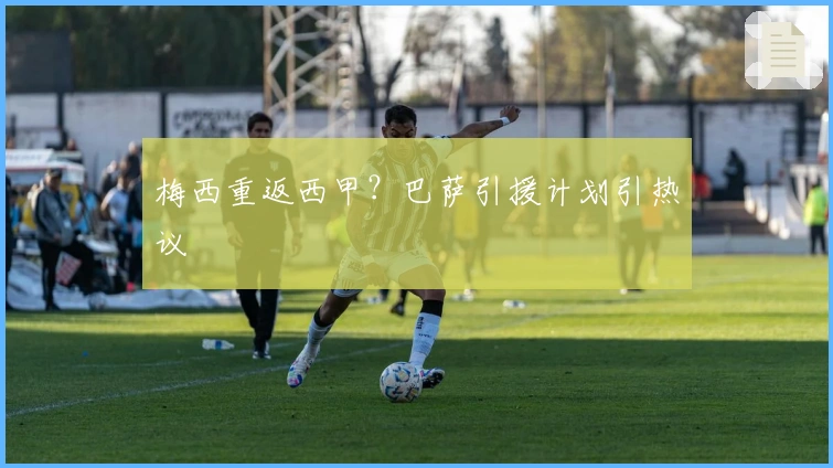 梅西重返西甲？巴萨引援计划引热议