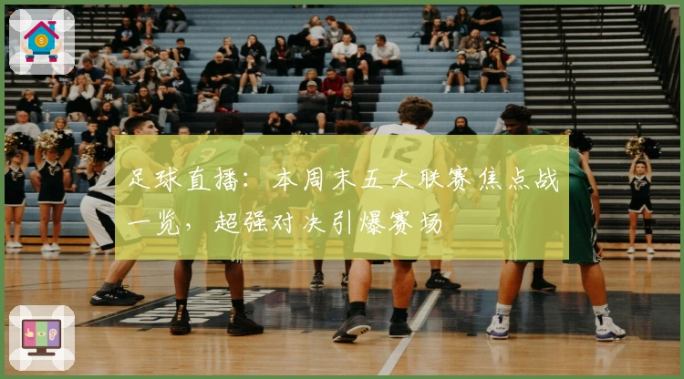 足球直播：本周末五大联赛焦点战一览，超强对决引爆赛场