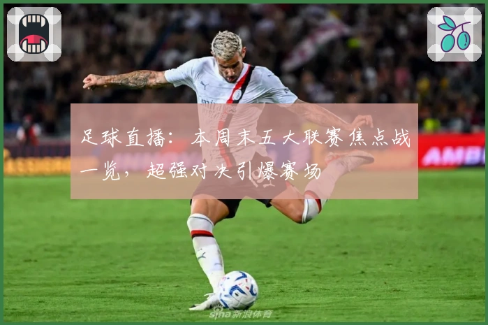 足球直播：本周末五大联赛焦点战一览，超强对决引爆赛场