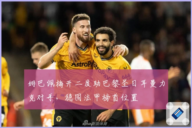 姆巴佩梅开二度助巴黎圣日耳曼力克对手，稳固法甲榜首位置