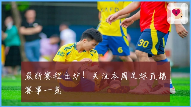 最新赛程出炉！关注本周足球直播赛事一览