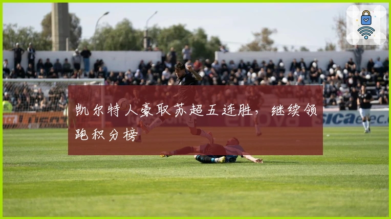 凯尔特人豪取苏超五连胜，继续领跑积分榜