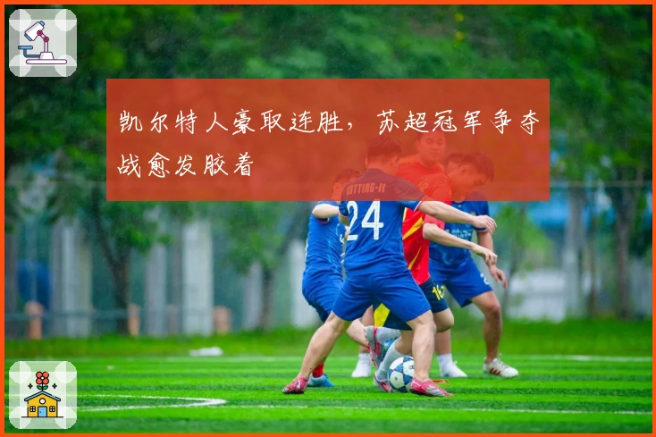 凯尔特人豪取连胜，苏超冠军争夺战愈发胶着